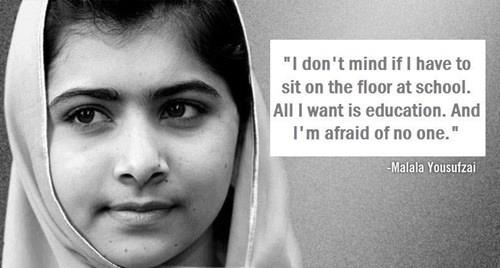 "I don't mind if I have to sit on the floor at school. All I want is education. And I'm afraid of no one." -Malala